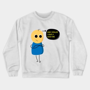 Now I realize, I have a Good one. Crewneck Sweatshirt